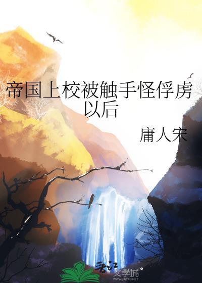 帝国上校被触手怪俘虏以后作者庸人宋