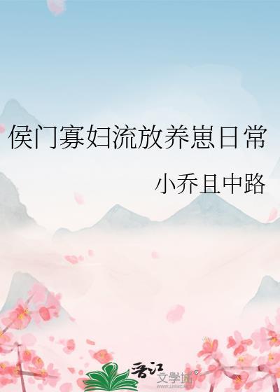 侯门寡妇流放养崽日常(小乔且中路)资源