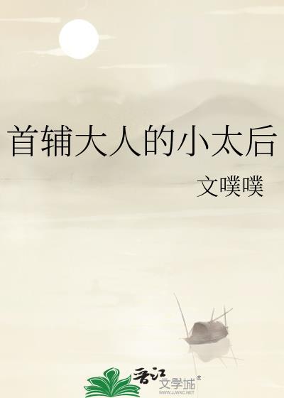 首辅大人的小太后文噗噗最新章节列表