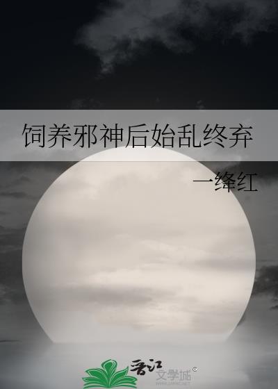 饲养邪神后始乱终弃免费
