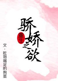 骄娇之欲(重生) 吃饱喝足的狗蛋