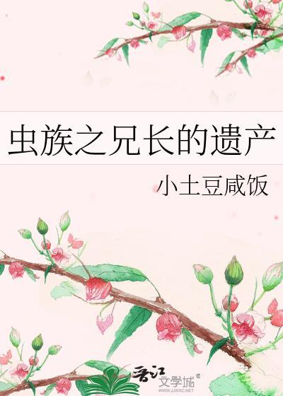 虫族之兄长的遗产全文阅读