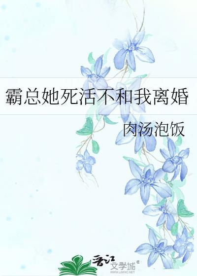 霸总她死活不和我离婚笔趣阁最新章节列表