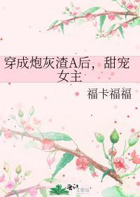穿成炮灰渣a后甜宠女主免费阅读
