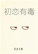 初恋有毒by不会下棋书包网
