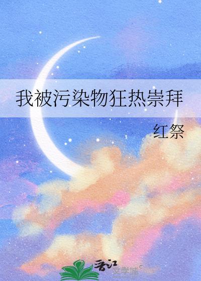 我被污染物狂热崇拜by红祭