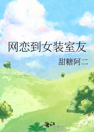 网恋到女装室友笔趣阁