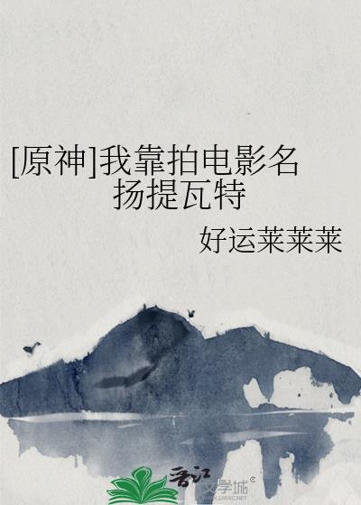 原神我靠拍电影名扬提瓦特免费