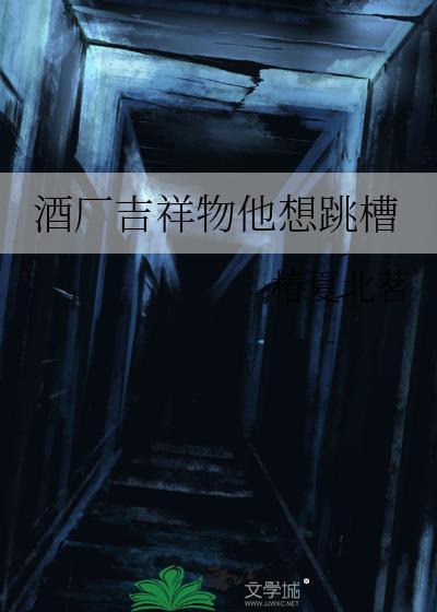 酒厂吉祥物他想跳槽by椿夏北茗