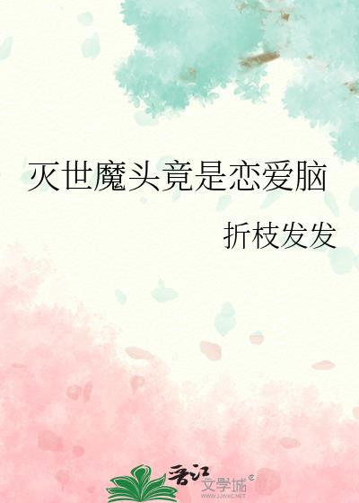 灭世魔头竟是恋爱脑类别武侠仙侠作者 折枝发发