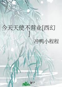 今天天使不营业西幻 冲鸭小程程