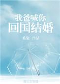 我爸喊你回国结婚txt