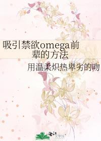 吸引禁欲omega前辈的方法番外全TXT百度