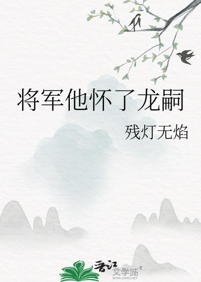将军他怀了龙嗣by残灯无焰番外