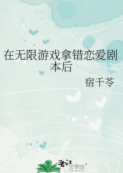在无限游戏拿错恋爱剧本后txt