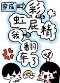 穿成彩虹屁精后我翻车了免费阅读