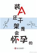 装a还干架是会怀孕的免费阅读