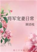 大将军宠妻日常免费阅读顾语枝