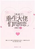 我重生成了大佬们的初恋txt