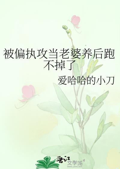 被偏执攻当老婆养后跑不掉了晋江
