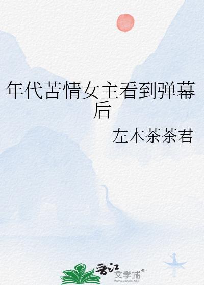 年代苦情女主看到弹幕后作者左木茶茶君