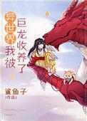异世界我被巨龙收养了男主是龙变成