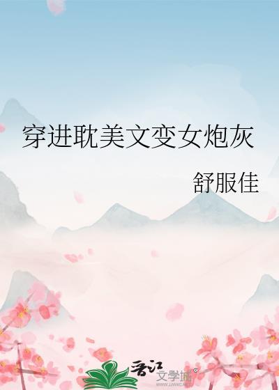 穿进耽美文变女炮灰晋江免费观看舒肤佳