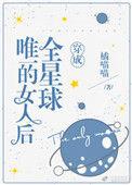 穿成全星球唯一的女人后 作者金钱喵