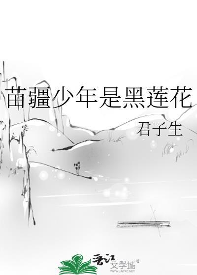 苗疆少年是黑莲花 君子生