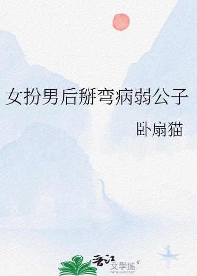 女扮男后掰弯病弱公子全文免费阅读