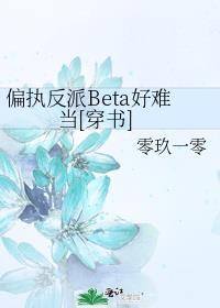 偏执反派beta好难当穿书txt