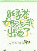 穿成绿茶女配和我出道了