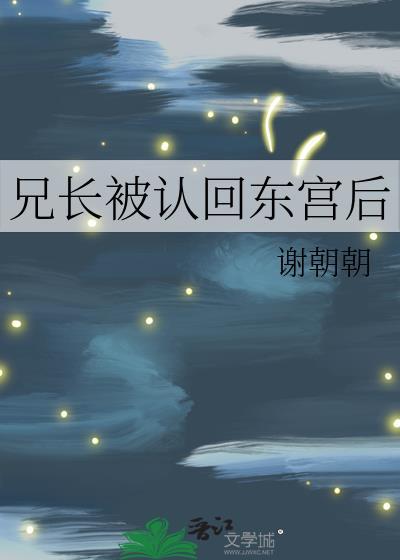 兄长被认回东宫后谢朝朝21