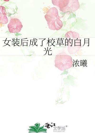 女装后成了校草的白月光作者 浓曦