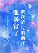 被我渣过的前任他暴富txt