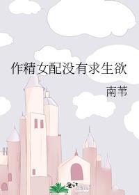 作精女配没有求生欲南苇免费阅读