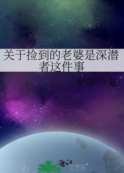 关于捡到的老婆是深潜者这件事的