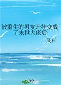 被重生的男友开挂变成了末世大佬后晋江