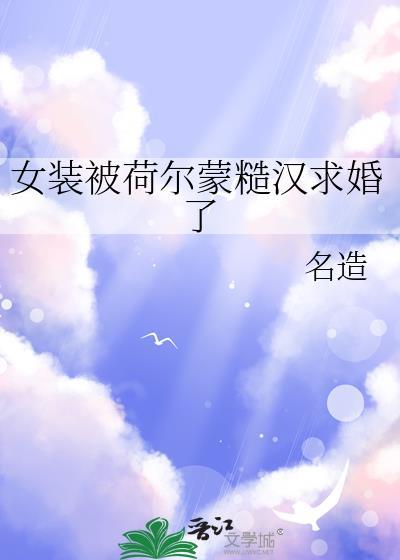 女装被荷尔蒙糙汉求婚了txt