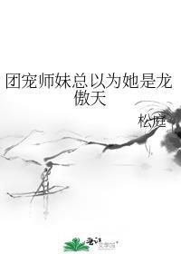 团宠师妹总以为她是龙傲天笔趣阁