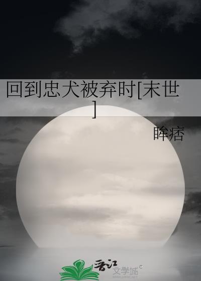 回到忠犬被弃时末世免费阅读