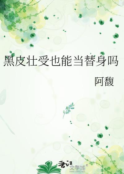 黑皮壮受也能当替身吗 阿馥笔趣阁21