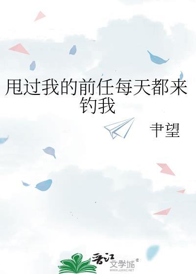 甩过我的前任每天都来钓我免费阅读