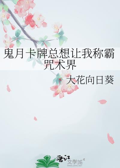 鬼月卡牌总想让我称霸咒术界 作者大花向日葵
