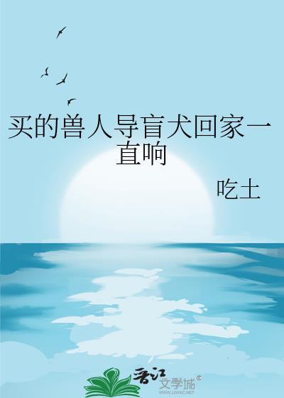买的兽人导盲犬回家一直响吃土