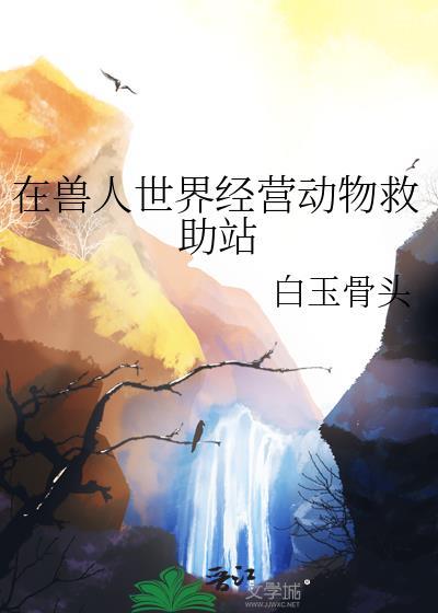 在兽人世界经营动物救助站by白玉
