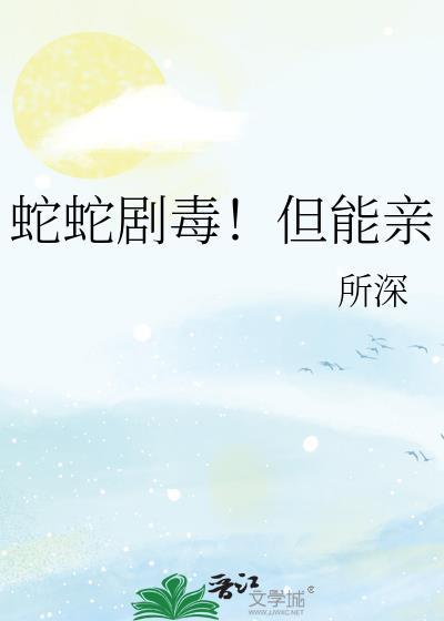 蛇蛇剧毒但能亲大结局