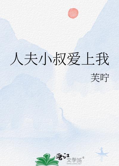 人夫小叔爱上我晋江文学城