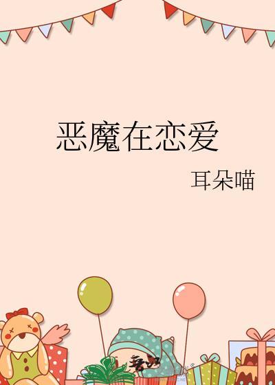 恶魔在恋爱by耳朵喵全文免费阅读