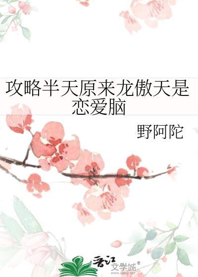攻略半天原来龙傲天是恋爱脑免费阅